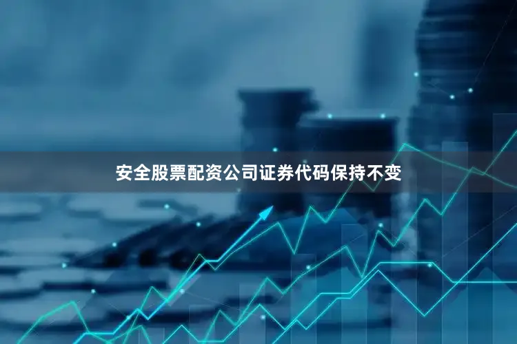 安全股票配资公司证券代码保持不变