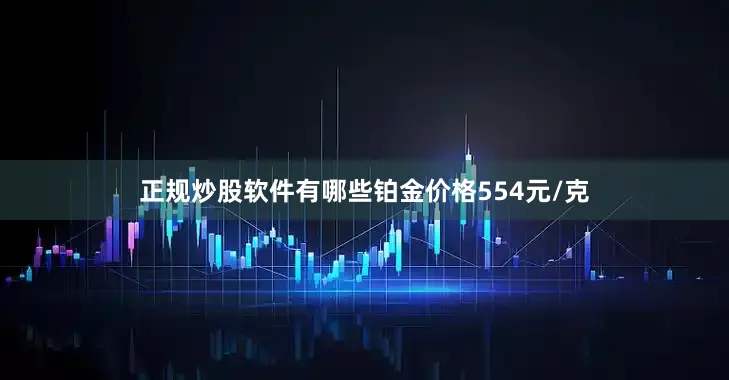 正规炒股软件有哪些铂金价格554元/克