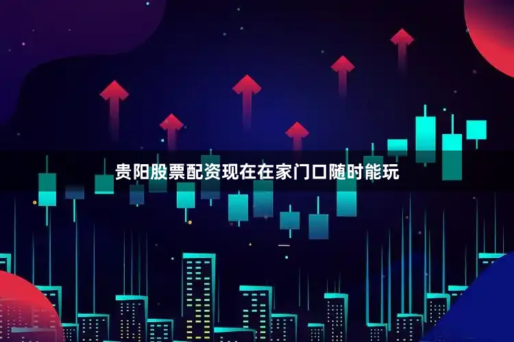 贵阳股票配资现在在家门口随时能玩