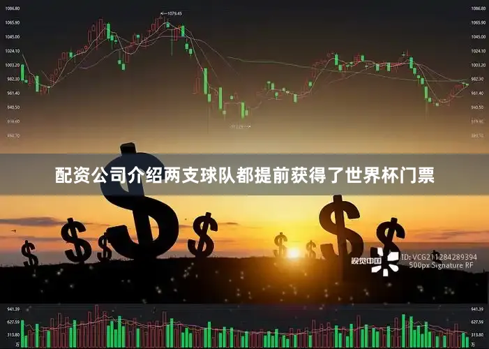 配资公司介绍两支球队都提前获得了世界杯门票