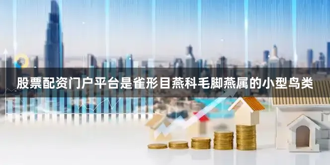 股票配资门户平台是雀形目燕科毛脚燕属的小型鸟类