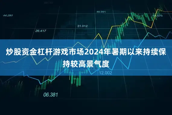 炒股资金杠杆游戏市场2024年暑期以来持续保持较高景气度