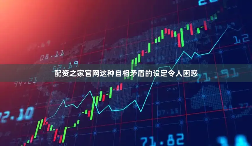 配资之家官网这种自相矛盾的设定令人困惑