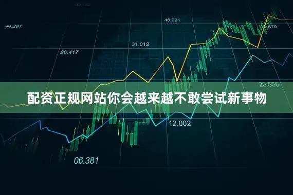 配资正规网站你会越来越不敢尝试新事物