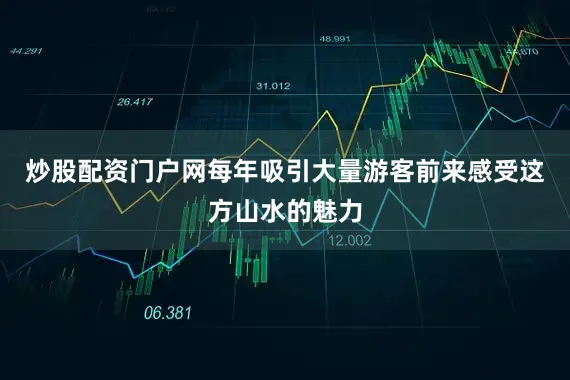 炒股配资门户网每年吸引大量游客前来感受这方山水的魅力