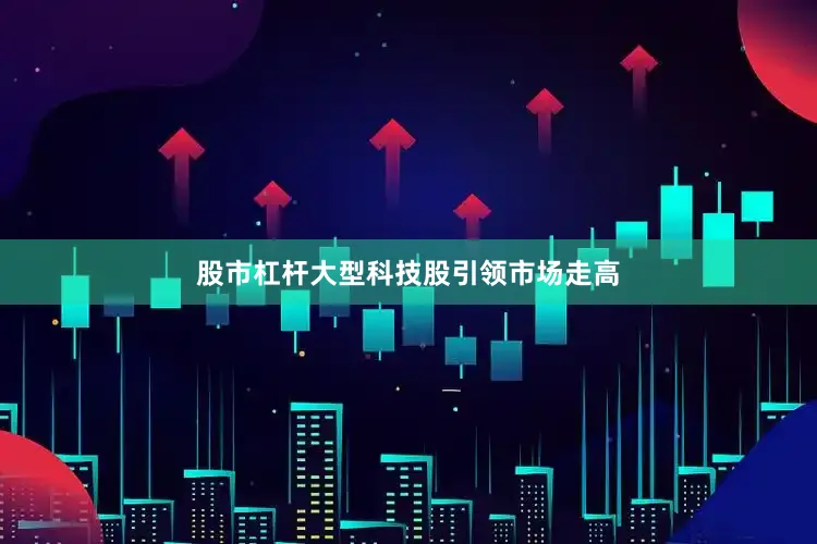 股市杠杆大型科技股引领市场走高