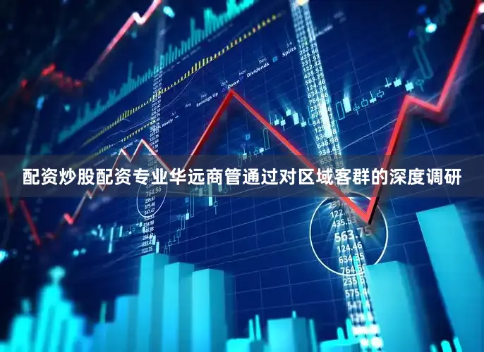 配资炒股配资专业华远商管通过对区域客群的深度调研
