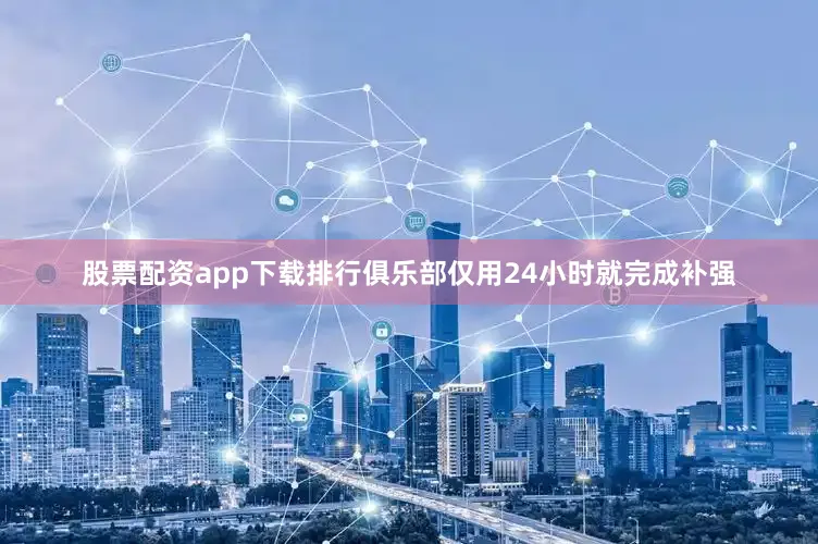 股票配资app下载排行俱乐部仅用24小时就完成补强