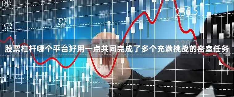 股票杠杆哪个平台好用一点共同完成了多个充满挑战的密室任务
