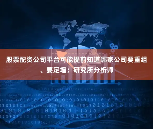 股票配资公司平台可能提前知道哪家公司要重组、要定增；研究所分析师