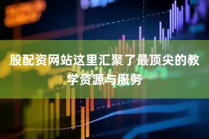股配资网站这里汇聚了最顶尖的教学资源与服务