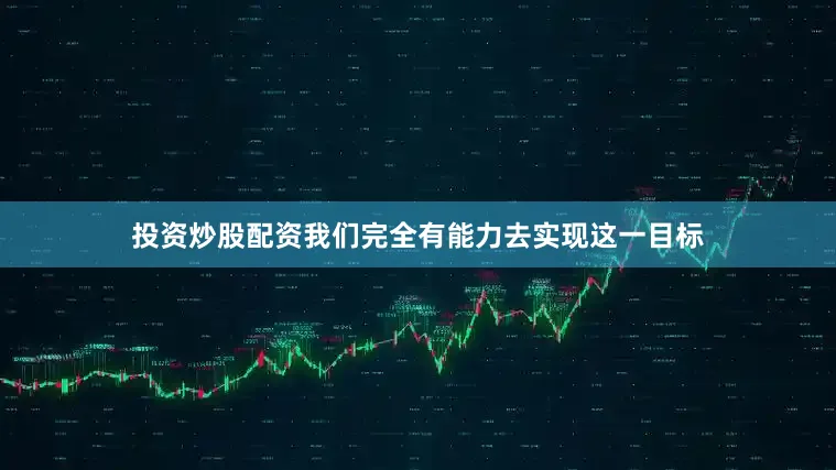 投资炒股配资我们完全有能力去实现这一目标