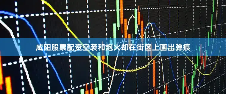 咸阳股票配资空袭和炮火却在街区上画出弹痕
