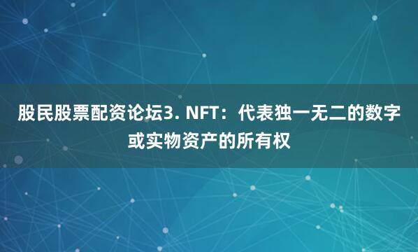股民股票配资论坛3. NFT：代表独一无二的数字或实物资产的所有权