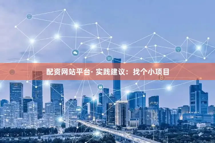 配资网站平台· 实践建议：找个小项目