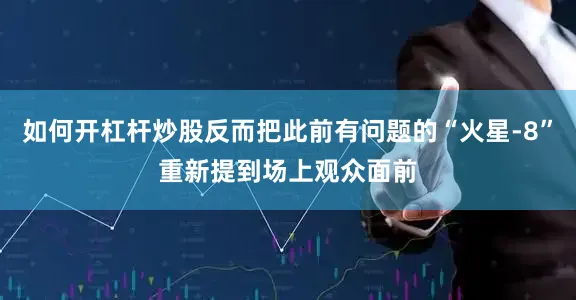 如何开杠杆炒股反而把此前有问题的“火星-8”重新提到场上观众面前