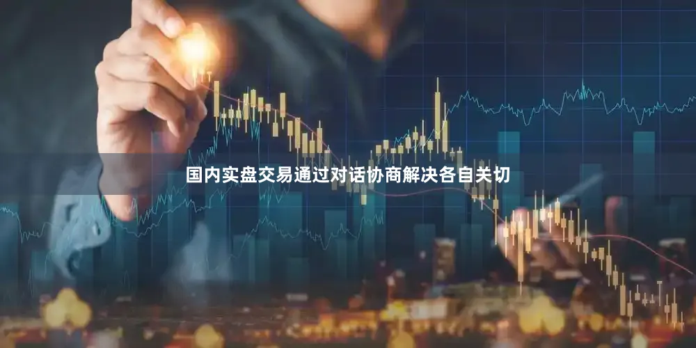 国内实盘交易通过对话协商解决各自关切