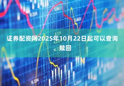 证券配资网2025年10月22日起可以查询、赎回