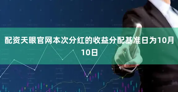 配资天眼官网本次分红的收益分配基准日为10月10日