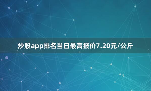 炒股app排名当日最高报价7.20元/公斤