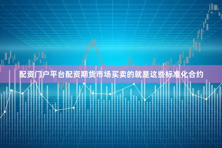 配资门户平台配资期货市场买卖的就是这些标准化合约