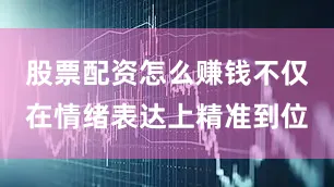 股票配资怎么赚钱不仅在情绪表达上精准到位