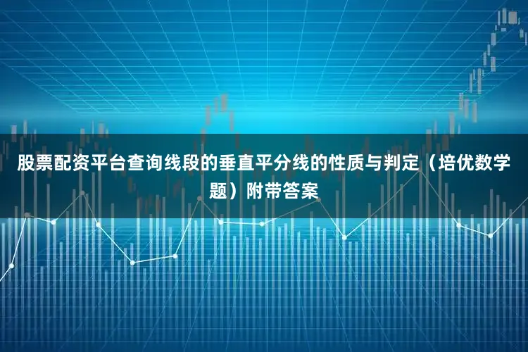 股票配资平台查询线段的垂直平分线的性质与判定（培优数学题）附带答案
