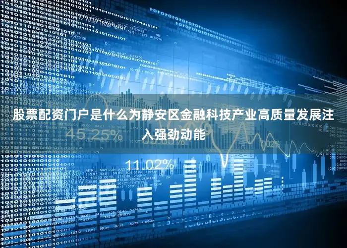 股票配资门户是什么为静安区金融科技产业高质量发展注入强劲动能