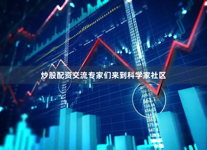 炒股配资交流专家们来到科学家社区